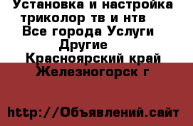 Установка и настройка триколор тв и нтв   - Все города Услуги » Другие   . Красноярский край,Железногорск г.